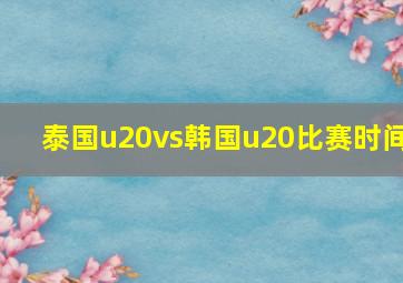 泰国u20vs韩国u20比赛时间