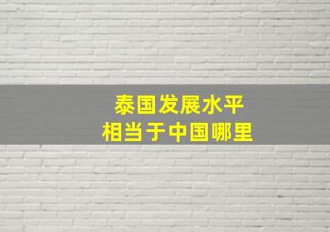 泰国发展水平相当于中国哪里