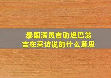 泰国演员吉叻坦巴翁吉在采访说的什么意思