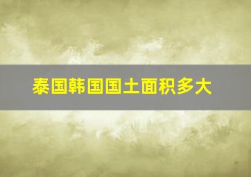 泰国韩国国土面积多大