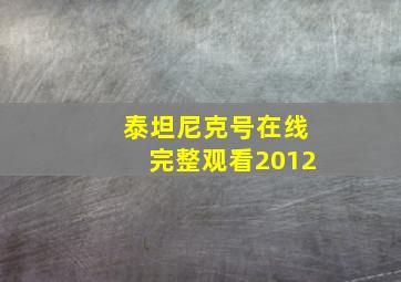 泰坦尼克号在线完整观看2012