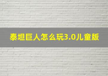 泰坦巨人怎么玩3.0儿童版