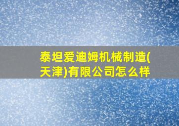 泰坦爱迪姆机械制造(天津)有限公司怎么样