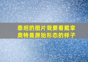 泰坦的图片我要看戴拿奥特曼原始形态的样子