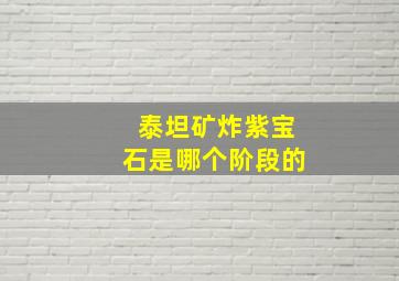 泰坦矿炸紫宝石是哪个阶段的