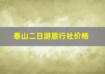 泰山二日游旅行社价格