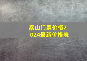 泰山门票价格2024最新价格表