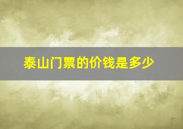 泰山门票的价钱是多少