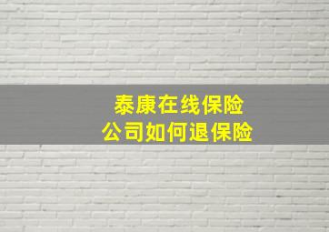 泰康在线保险公司如何退保险