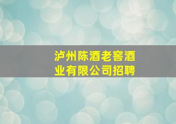 泸州陈酒老窖酒业有限公司招聘