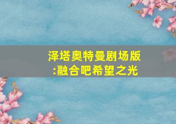 泽塔奥特曼剧场版:融合吧希望之光