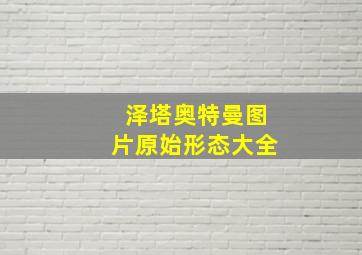 泽塔奥特曼图片原始形态大全