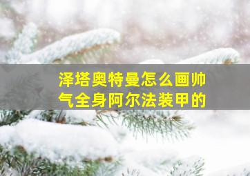 泽塔奥特曼怎么画帅气全身阿尔法装甲的