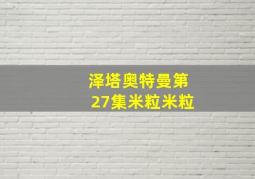 泽塔奥特曼第27集米粒米粒