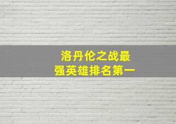 洛丹伦之战最强英雄排名第一