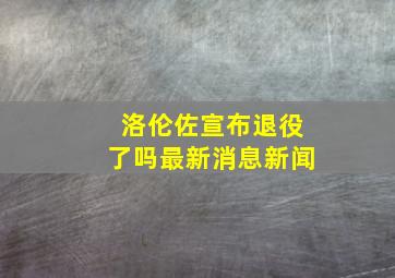 洛伦佐宣布退役了吗最新消息新闻