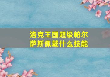 洛克王国超级帕尔萨斯佩戴什么技能