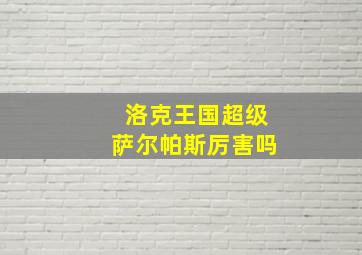 洛克王国超级萨尔帕斯厉害吗