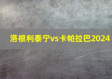 洛根利泰宁vs卡帕拉巴2024