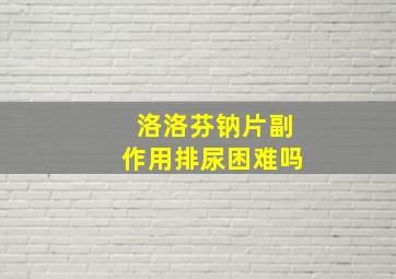 洛洛芬钠片副作用排尿困难吗