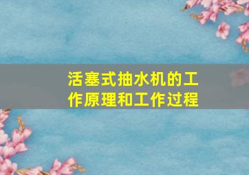 活塞式抽水机的工作原理和工作过程