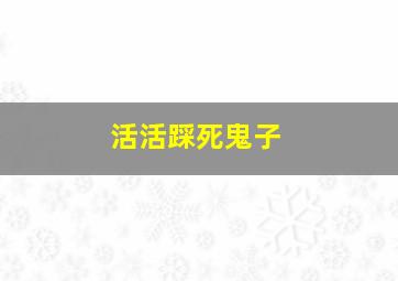 活活踩死鬼子