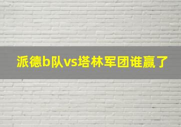 派德b队vs塔林军团谁赢了