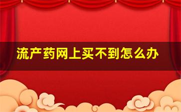 流产药网上买不到怎么办