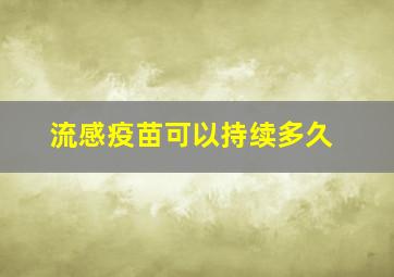 流感疫苗可以持续多久