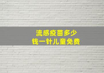 流感疫苗多少钱一针儿童免费