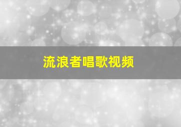 流浪者唱歌视频