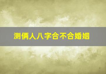 测俩人八字合不合婚姻