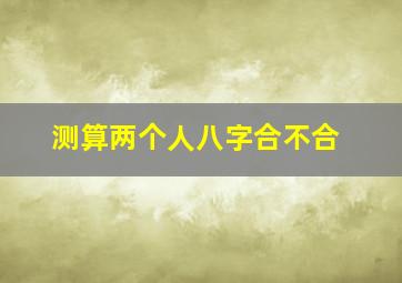 测算两个人八字合不合