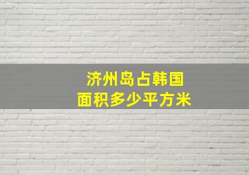 济州岛占韩国面积多少平方米