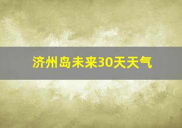 济州岛未来30天天气