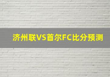 济州联VS首尔FC比分预测