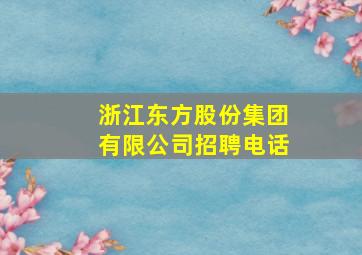 浙江东方股份集团有限公司招聘电话