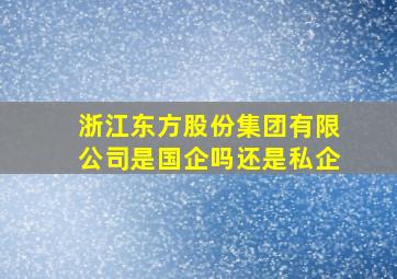 浙江东方股份集团有限公司是国企吗还是私企