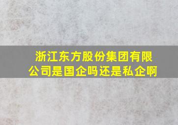 浙江东方股份集团有限公司是国企吗还是私企啊