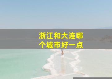 浙江和大连哪个城市好一点