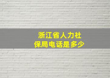 浙江省人力社保局电话是多少