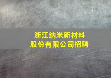 浙江纳米新材料股份有限公司招聘