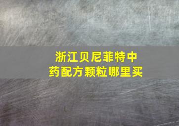 浙江贝尼菲特中药配方颗粒哪里买