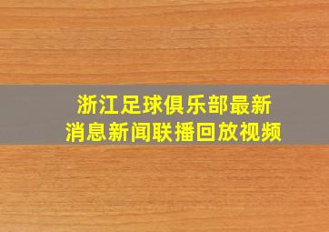 浙江足球俱乐部最新消息新闻联播回放视频