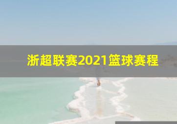 浙超联赛2021篮球赛程