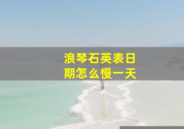 浪琴石英表日期怎么慢一天