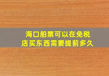 海口船票可以在免税店买东西需要提前多久