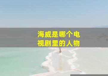 海威是哪个电视剧里的人物