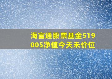 海富通股票基金519005净值今天未价位