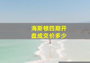 海斯顿四期开盘成交价多少